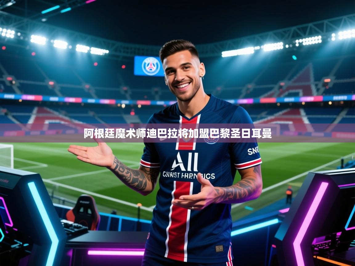 阿根廷魔术师迪巴拉将加盟巴黎圣日耳曼  第1张