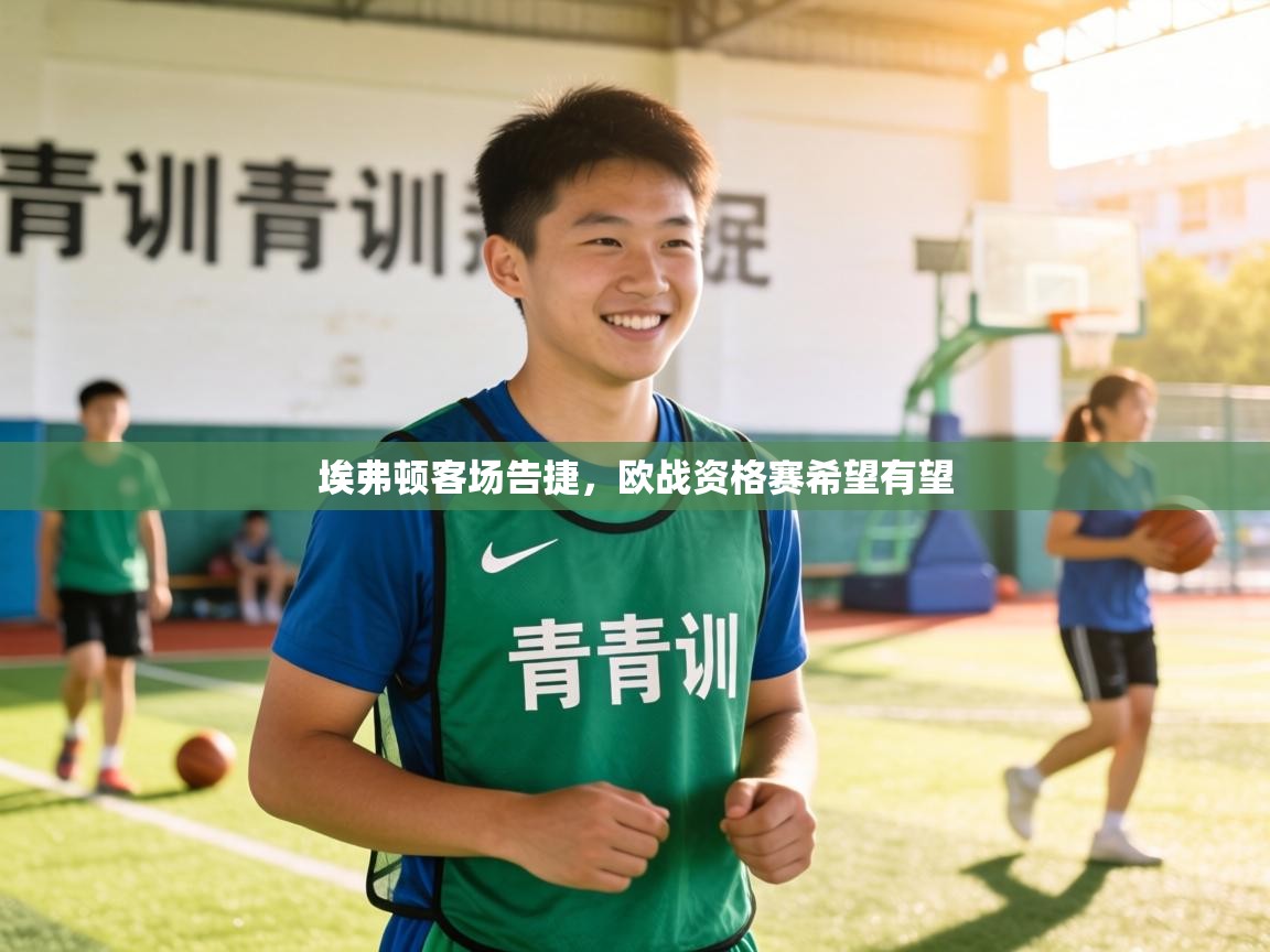 埃弗顿客场告捷，欧战资格赛希望有望